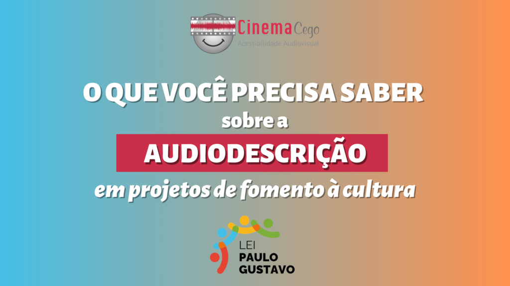 Card com fundo colorido em degradê com o texto: O que você precisa saber com a audiodescrição em projetos de fomento à cultura. Acima, logo Cinema Cego. Abaixo, logo Lei Paulo Gustavo.