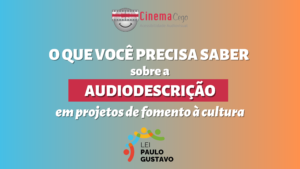 Card com fundo colorido em degradê com o texto: O que você precisa saber com a audiodescrição em projetos de fomento à cultura. Acima, logo Cinema Cego. Abaixo, logo Lei Paulo Gustavo.